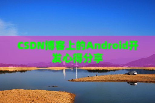 CSDN博客上的Android开发心得分享