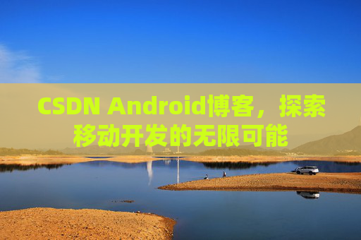 CSDN Android博客，探索移动开发的无限可能